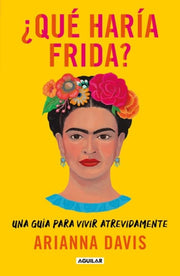 ¿Qué haría Frida?: Una guía para vivir atrevidamente / What Would Frida Do?: A G uide to Living Boldly (Spanish Edition)