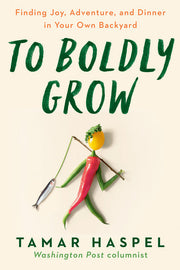 To Boldly Grow: Finding Joy, Adventure, and Dinner in Your Own Backyard