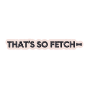 That’s So Fetch Sticker